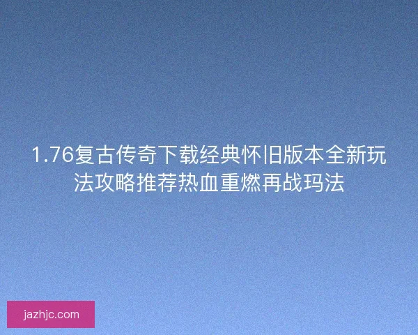 1.76复古传奇下载经典怀旧版本全新玩法攻略推荐热血重燃再战玛法