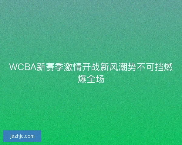 WCBA新赛季激情开战新风潮势不可挡燃爆全场