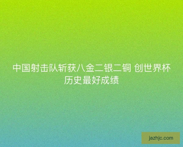 中国射击队斩获八金二银二铜 创世界杯历史最好成绩