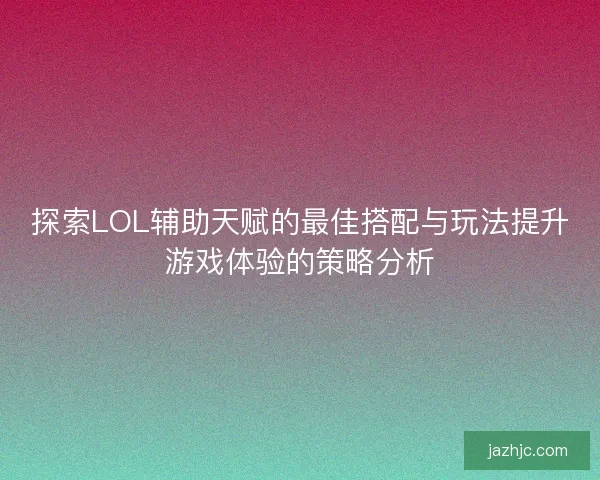探索LOL辅助天赋的最佳搭配与玩法提升游戏体验的策略分析