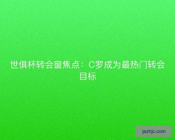 世俱杯转会窗焦点：C罗成为最热门转会目标