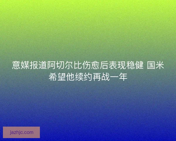 意媒报道阿切尔比伤愈后表现稳健 国米希望他续约再战一年