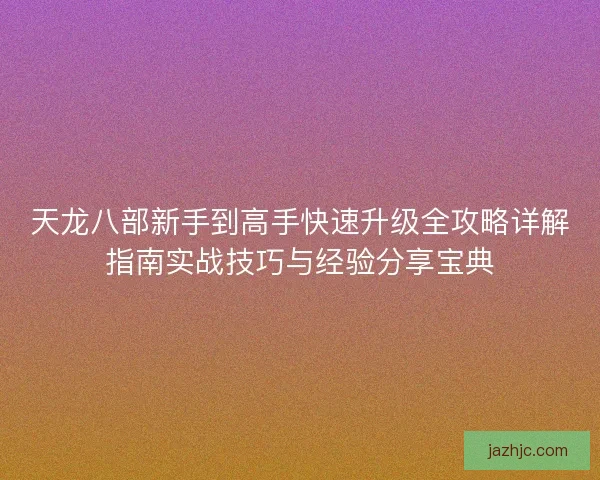 天龙八部新手到高手快速升级全攻略详解指南实战技巧与经验分享宝典 天龙八部新手到高手快速升级全攻略详解指南实战技巧与经验分享宝典